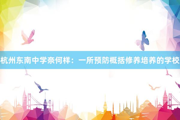 杭州东南中学奈何样：一所预防概括修养培养的学校