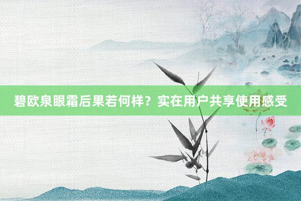 碧欧泉眼霜后果若何样？实在用户共享使用感受