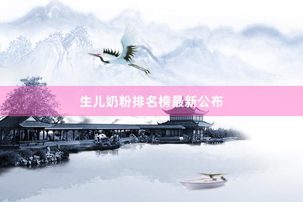 生儿奶粉排名榜最新公布
