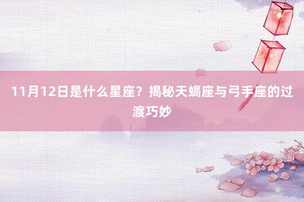 11月12日是什么星座？揭秘天蝎座与弓手座的过渡巧妙