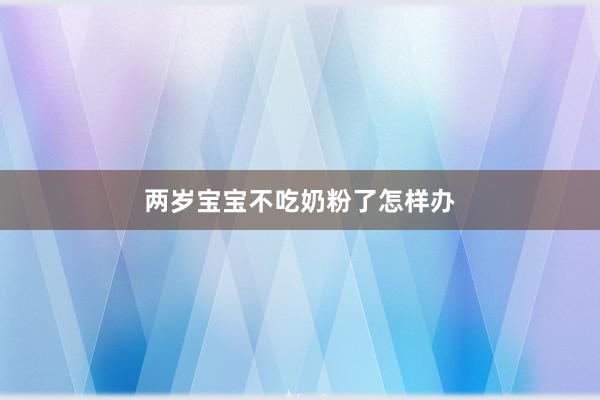 两岁宝宝不吃奶粉了怎样办